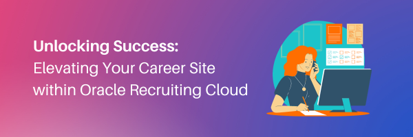 Unlocking Success: Elevating Your Career Site within Oracle Recruiting Cloud